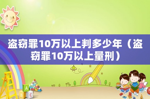 盜竊罪10萬以上判多少年（盜竊罪10萬以上量刑）