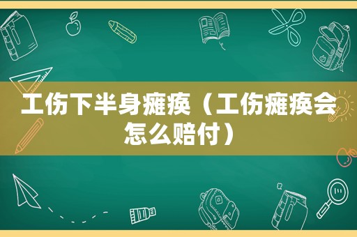 工傷下半身癱瘓（工傷癱瘓會(huì)怎么賠付）