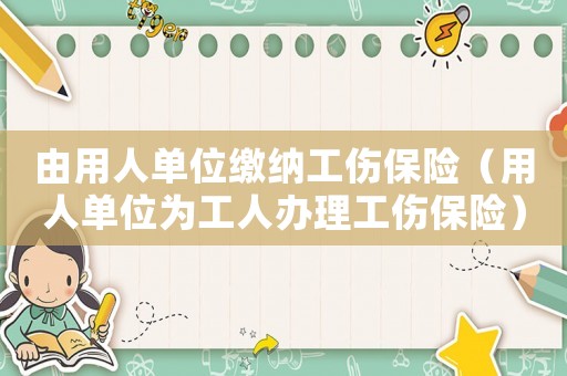 由用人單位繳納工傷保險(xiǎn)（用人單位為工人辦理工傷保險(xiǎn)）