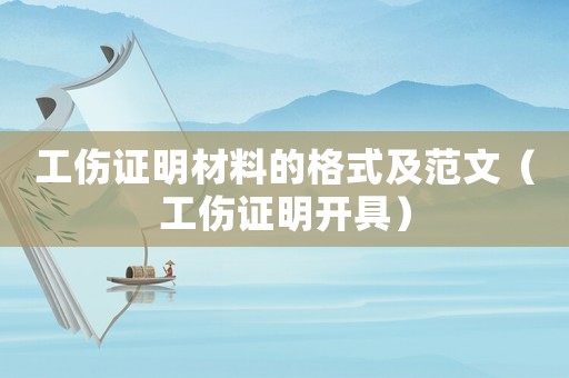 工傷證明材料的格式及范文（工傷證明開(kāi)具）