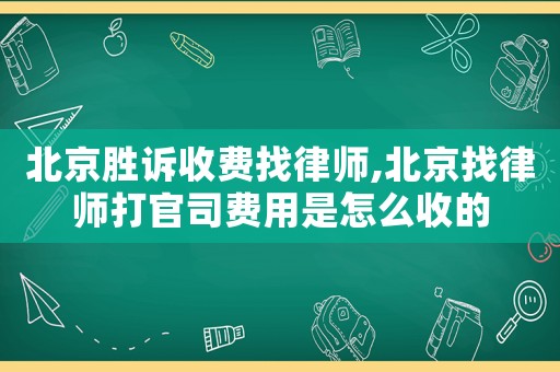 北京勝訴收費(fèi)找律師,北京找律師打官司費(fèi)用是怎么收的