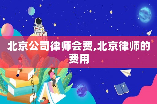北京公司律師會費(fèi),北京律師的費(fèi)用