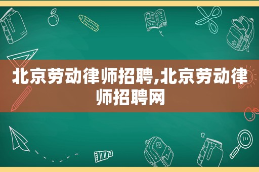 北京勞動律師招聘,北京勞動律師招聘網(wǎng)