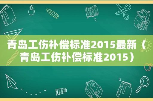 青島工傷補償標準2015最新（青島工傷補償標準2015）