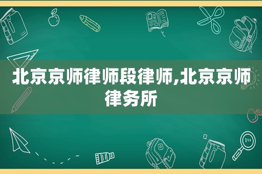 北京京師律師段律師,北京京師律務(wù)所