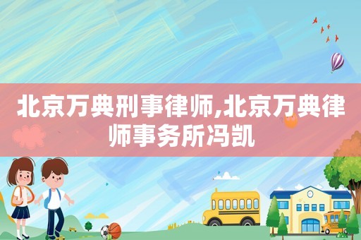 北京萬典刑事律師,北京萬典律師事務(wù)所馮凱