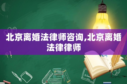北京離婚法律師咨詢,北京離婚法律律師