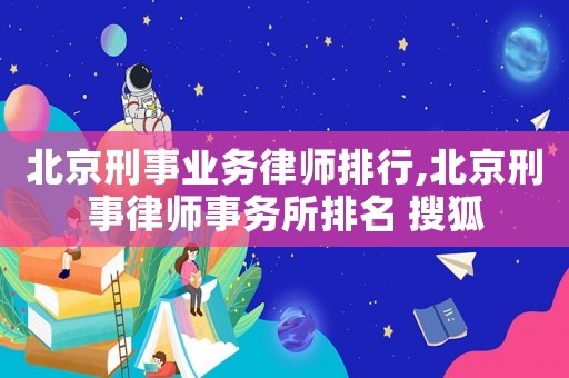 北京刑事業(yè)務(wù)律師排行,北京刑事律師事務(wù)所排名 搜狐