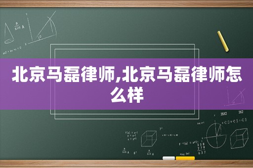 北京馬磊律師,北京馬磊律師怎么樣