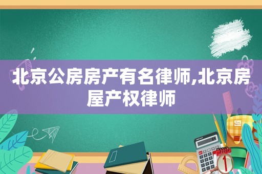 北京公房房產(chǎn)有名律師,北京房屋產(chǎn)權(quán)律師
