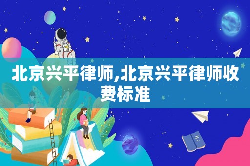 北京興平律師,北京興平律師收費(fèi)標(biāo)準(zhǔn)
