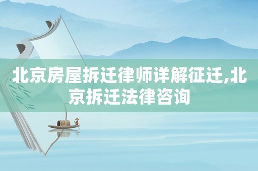 北京房屋拆遷律師詳解征遷,北京拆遷法律咨詢