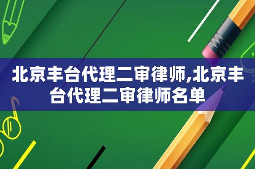 北京豐臺(tái)代理二審律師,北京豐臺(tái)代理二審律師名單