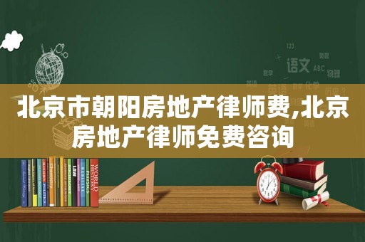 北京市朝陽房地產(chǎn)律師費,北京房地產(chǎn)律師免費咨詢