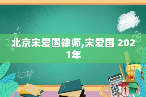 北京宋愛國律師,宋愛國 2021年