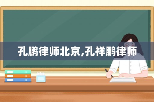 孔鵬律師北京,孔祥鵬律師