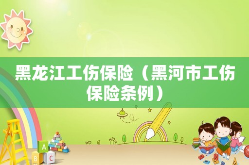 黑龍江工傷保險（黑河市工傷保險條例）