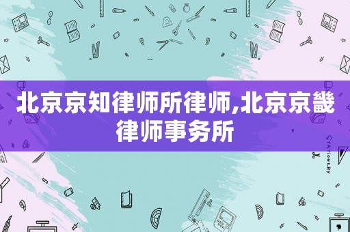 北京京知律師所律師,北京京畿律師事務(wù)所