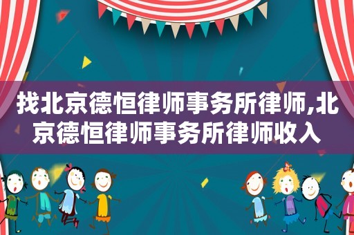 找北京德恒律師事務(wù)所律師,北京德恒律師事務(wù)所律師收入