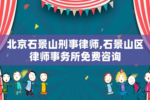 北京石景山刑事律師,石景山區(qū)律師事務所免費咨詢