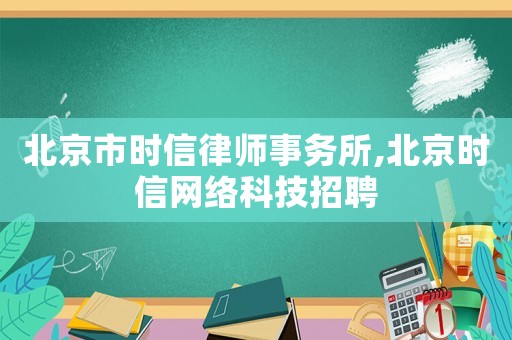 北京市時信律師事務(wù)所,北京時信網(wǎng)絡(luò)科技招聘