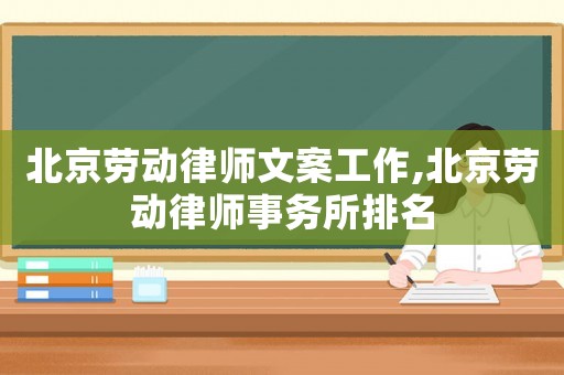 北京勞動律師文案工作,北京勞動律師事務所排名