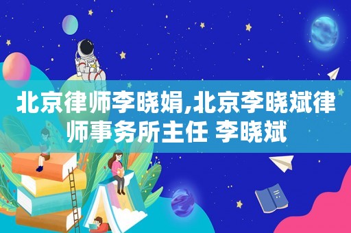 北京律師李曉娟,北京李曉斌律師事務(wù)所主任 李曉斌