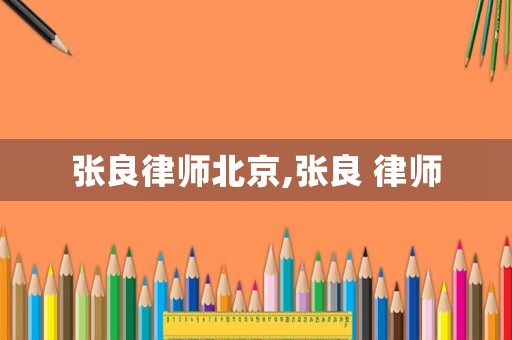 張良律師北京,張良 律師