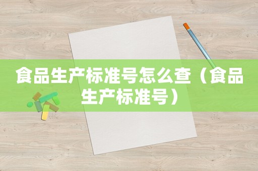 食品生產(chǎn)標(biāo)準(zhǔn)號(hào)怎么查（食品生產(chǎn)標(biāo)準(zhǔn)號(hào)）