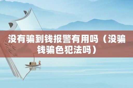 沒有騙到錢報警有用嗎（沒騙錢騙色犯法嗎）