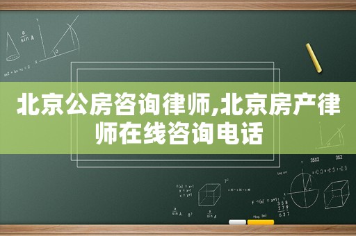 北京公房咨詢律師,北京房產(chǎn)律師在線咨詢電話
