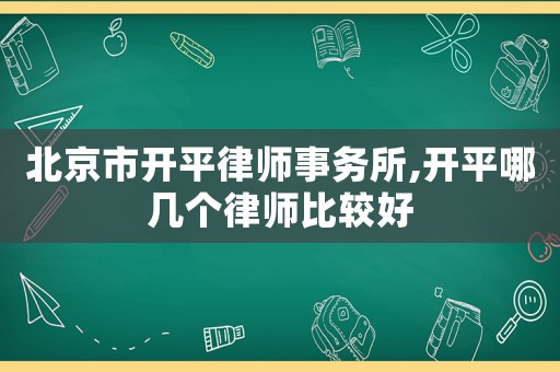 北京市開平律師事務(wù)所,開平哪幾個(gè)律師比較好