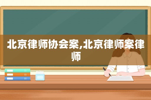 北京律師協(xié)會案,北京律師案律師