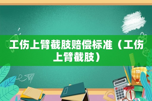 工傷上臂截肢賠償標(biāo)準(zhǔn)（工傷上臂截肢）