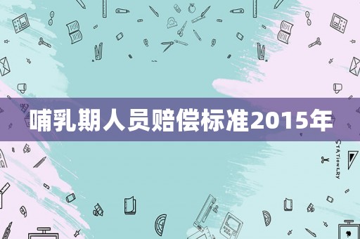 哺乳期人員賠償標(biāo)準(zhǔn)2015年