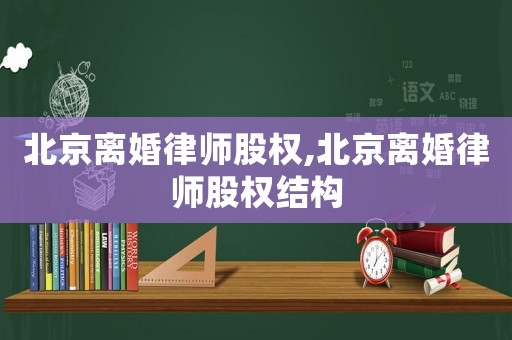 北京離婚律師股權(quán),北京離婚律師股權(quán)結(jié)構(gòu)
