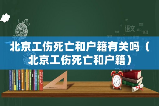 北京工傷死亡和戶籍有關嗎（北京工傷死亡和戶籍）