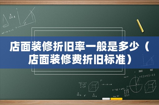 店面裝修折舊率一般是多少（店面裝修費(fèi)折舊標(biāo)準(zhǔn)）