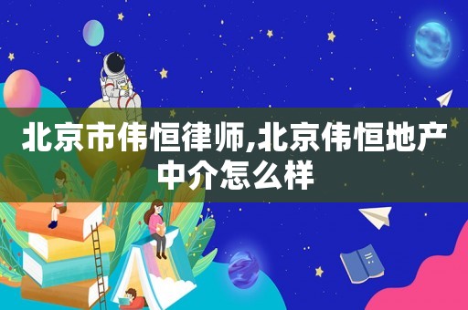 北京市偉恒律師,北京偉恒地產(chǎn)中介怎么樣