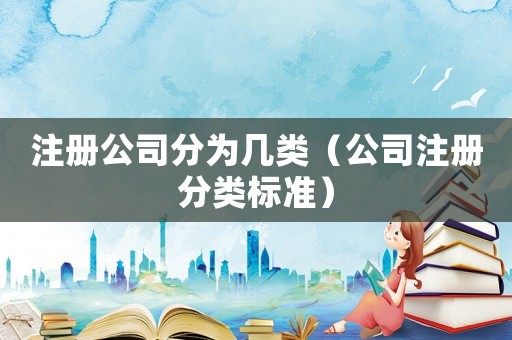 注冊公司分為幾類（公司注冊分類標準）