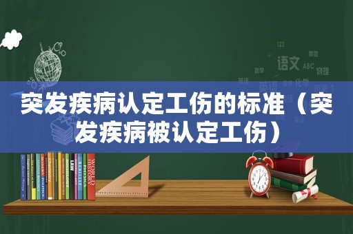 突發(fā)疾病認定工傷的標準（突發(fā)疾病被認定工傷）