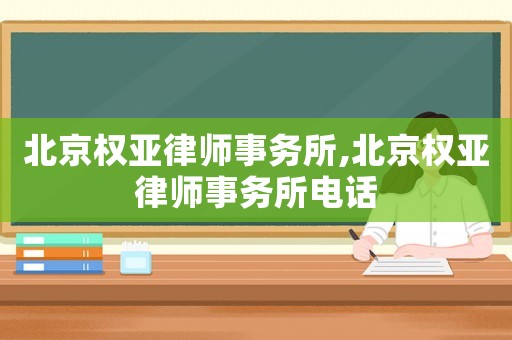 北京權(quán)亞律師事務(wù)所,北京權(quán)亞律師事務(wù)所電話