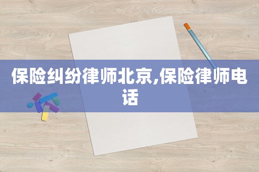保險(xiǎn)糾紛律師北京,保險(xiǎn)律師電話