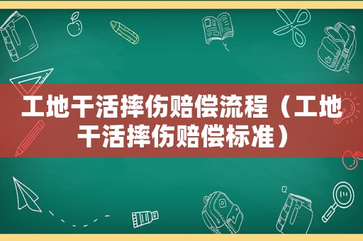 工地干活摔傷賠償流程（工地干活摔傷賠償標(biāo)準(zhǔn)）