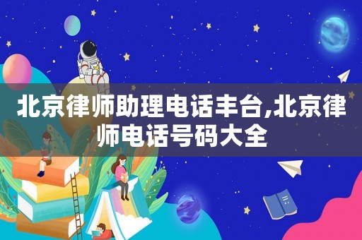 北京律師助理電話豐臺(tái),北京律師電話號(hào)碼大全