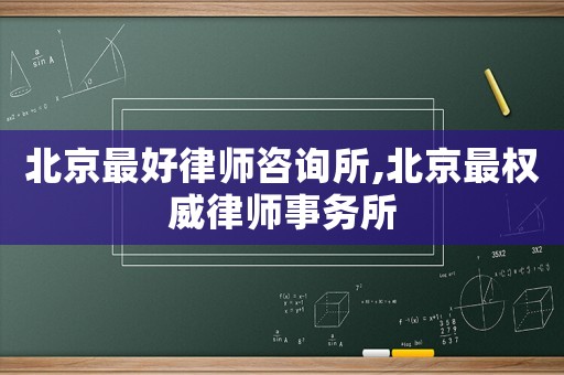 北京最好律師咨詢所,北京最權威律師事務所