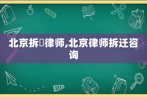 北京拆迀律師,北京律師拆遷咨詢(xún)
