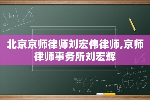 北京京師律師劉宏偉律師,京師律師事務(wù)所劉宏輝