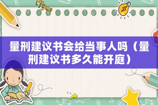 量刑建議書會給當事人嗎（量刑建議書多久能開庭）