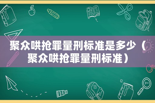 聚眾哄搶罪量刑標(biāo)準(zhǔn)是多少（聚眾哄搶罪量刑標(biāo)準(zhǔn)）